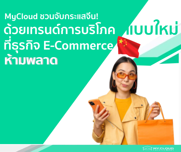 เทรนด์การบริโภครูปแบบใหม่ในจีน! ที่ธุรกิจ E-Commerce ต้องปรับตัวให้ทัน mycloud