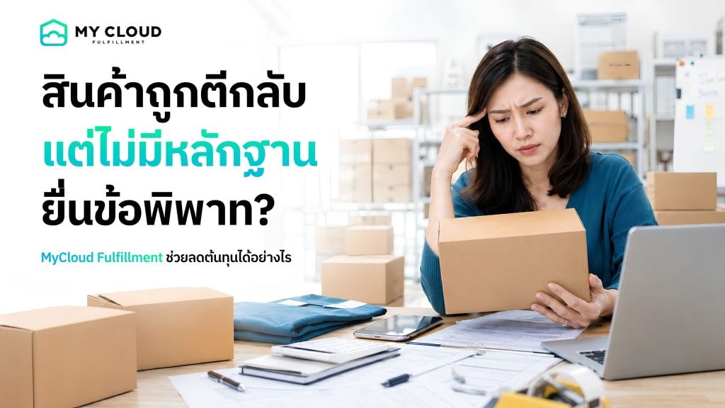 สินค้าถูกตีกลับ แต่ไม่มีหลักฐานยื่นข้อพิพาท? MyCloud Fulfillment ช่วยลดต้นทุนได้อย่างไร